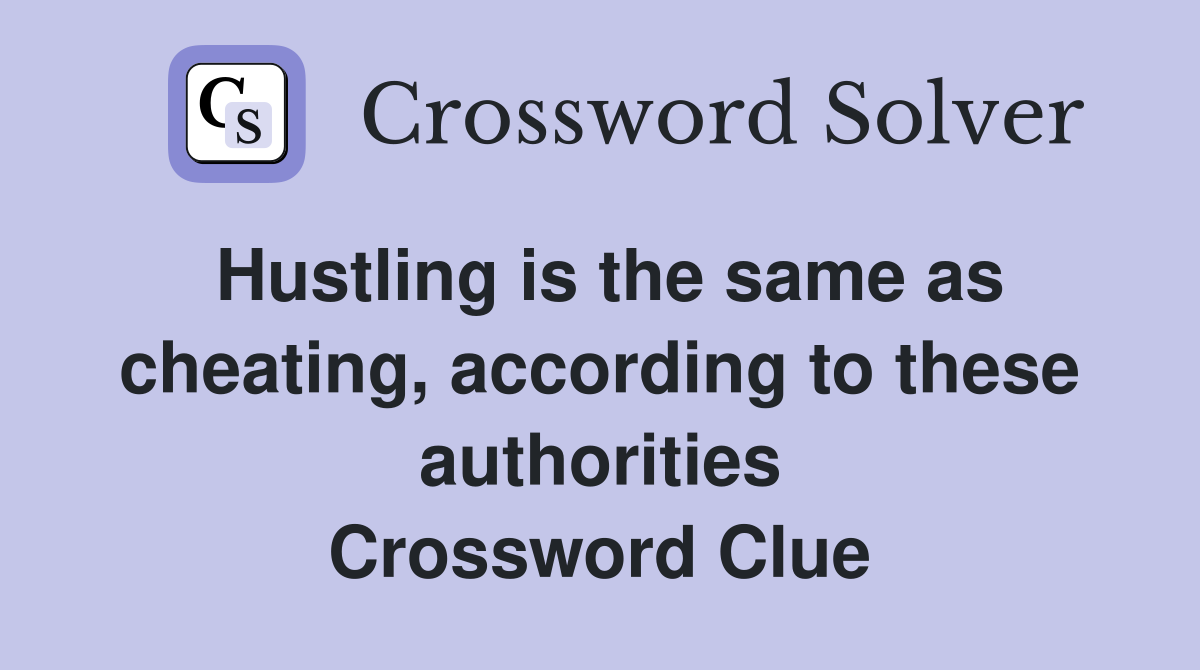 Hustling is the same as cheating, according to these authorities Crossword Clue