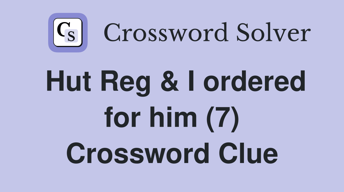 Hut Reg & I ordered for him (7) Crossword Clue
