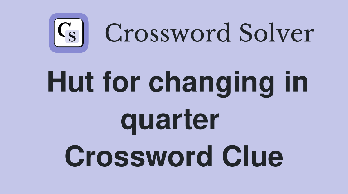 Hut for changing in quarter  Crossword Clue