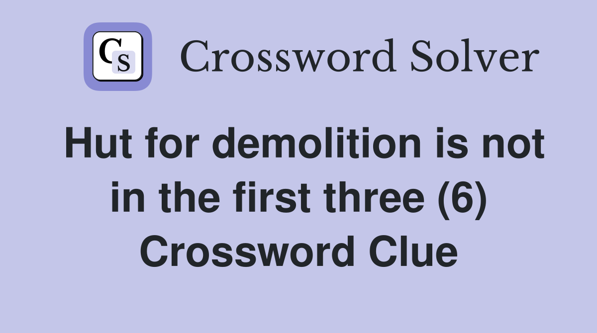 Hut for demolition is not in the first three (6) Crossword Clue