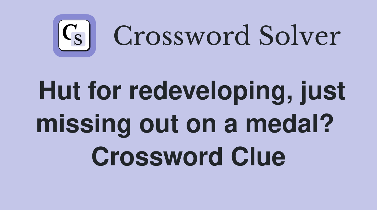 Hut for redeveloping, just missing out on a medal?  Crossword Clue