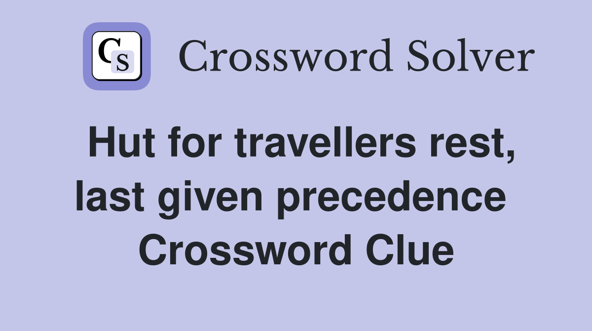 Hut for travellers rest, last given precedence  Crossword Clue