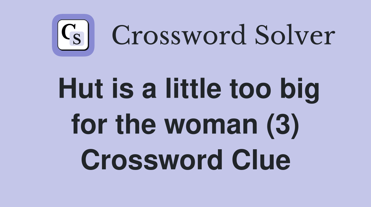 Hut is a little too big for the woman (3) Crossword Clue