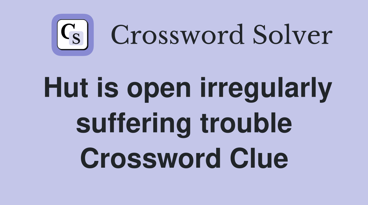 Hut is open irregularly suffering trouble Crossword Clue