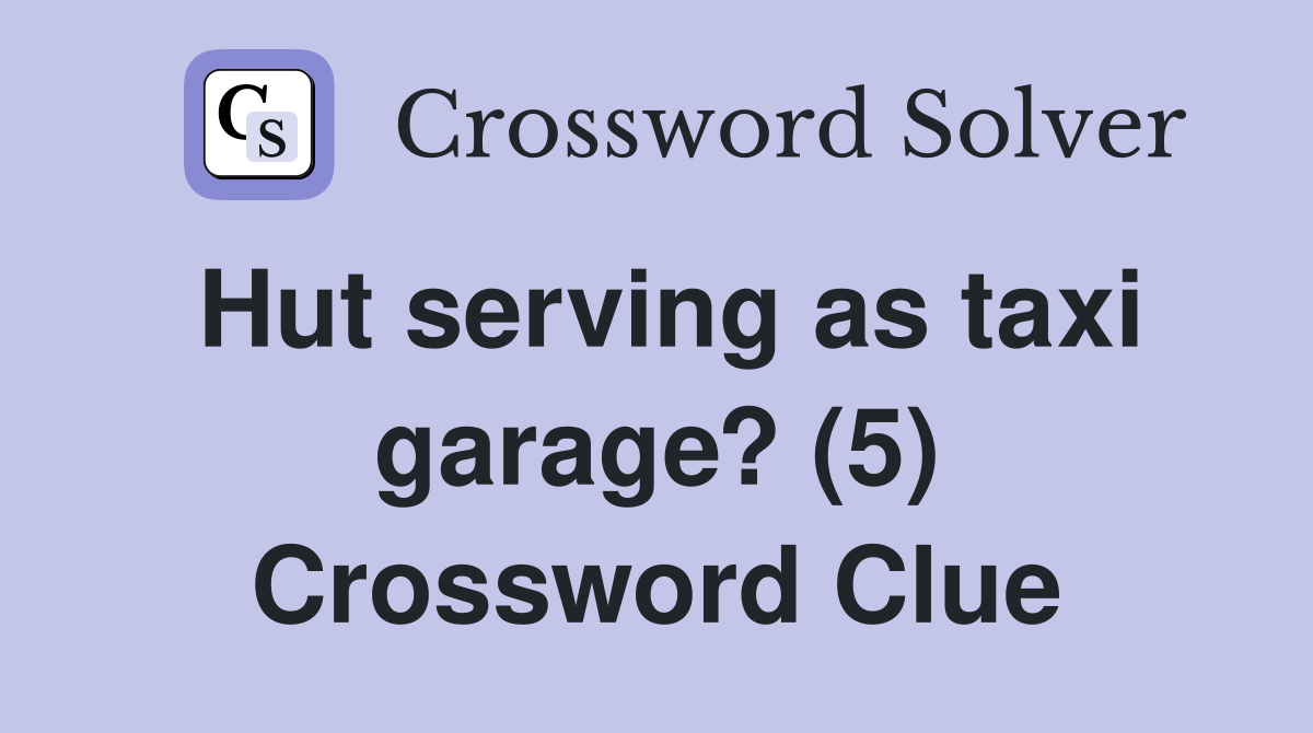 Hut serving as taxi garage? (5) Crossword Clue