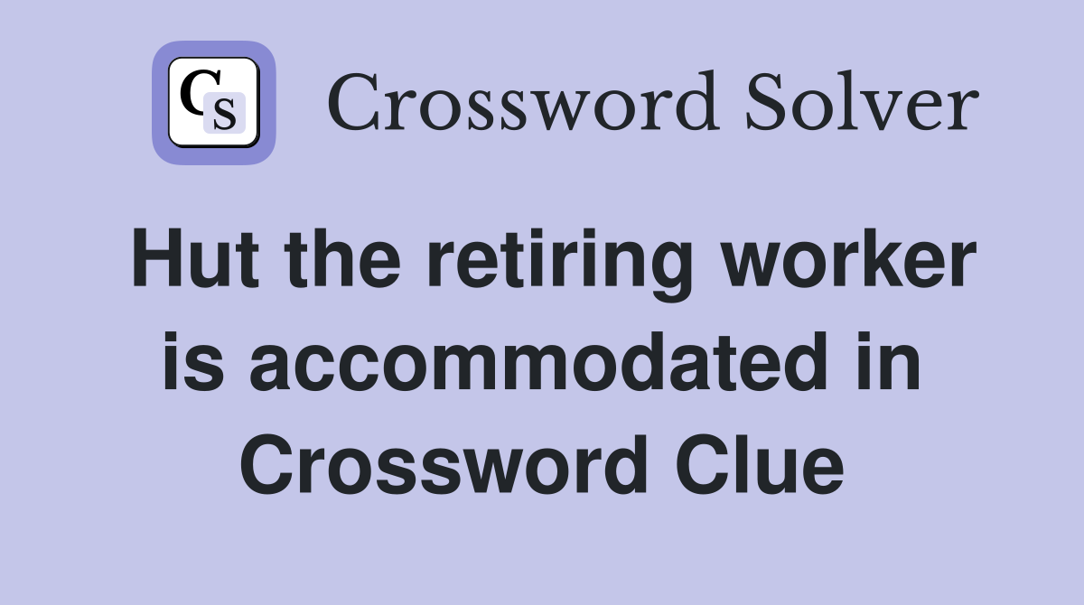 Hut the retiring worker is accommodated in Crossword Clue