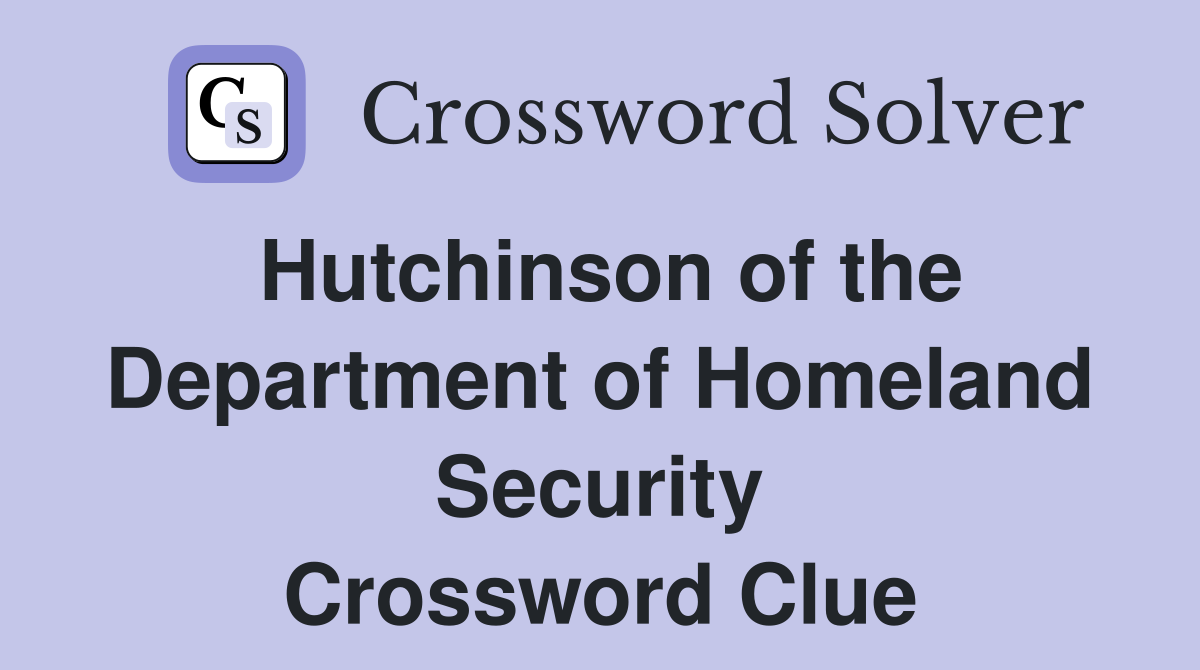 Hutchinson of the Department of Homeland Security Crossword Clue