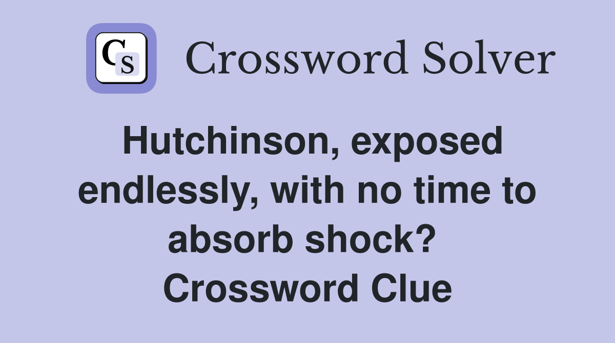 Hutchinson, exposed endlessly, with no time to absorb shock?  Crossword Clue