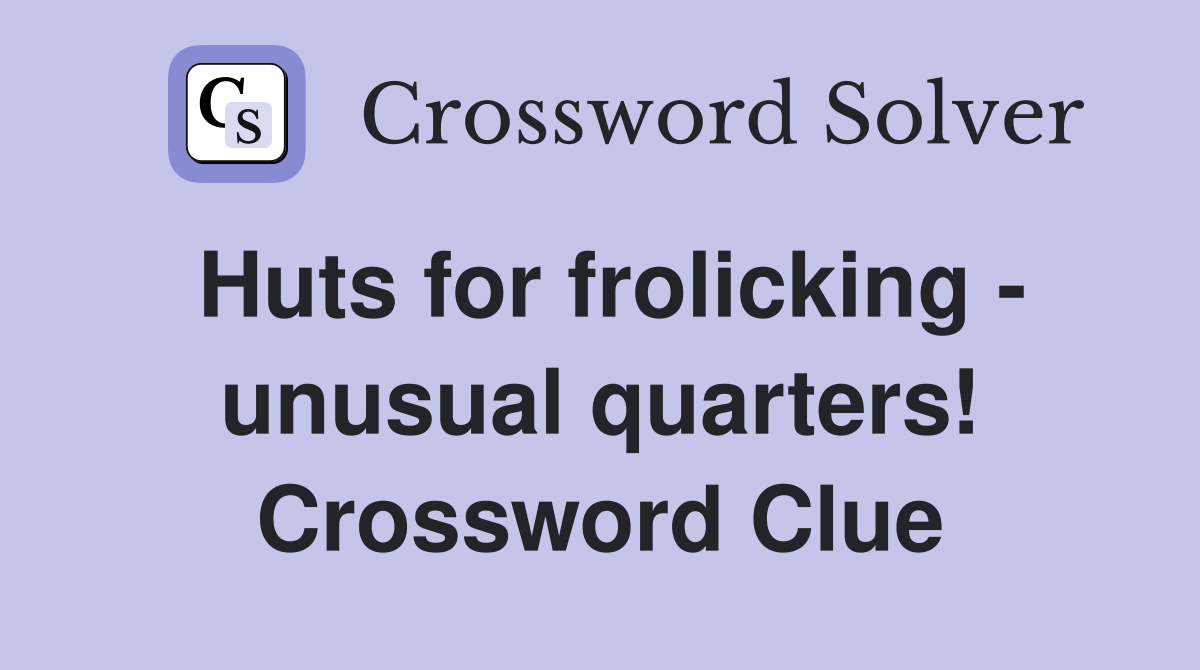 Huts for frolicking - unusual quarters! Crossword Clue