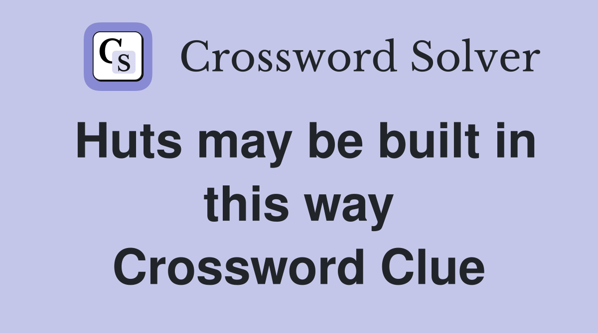 Huts may be built in this way Crossword Clue