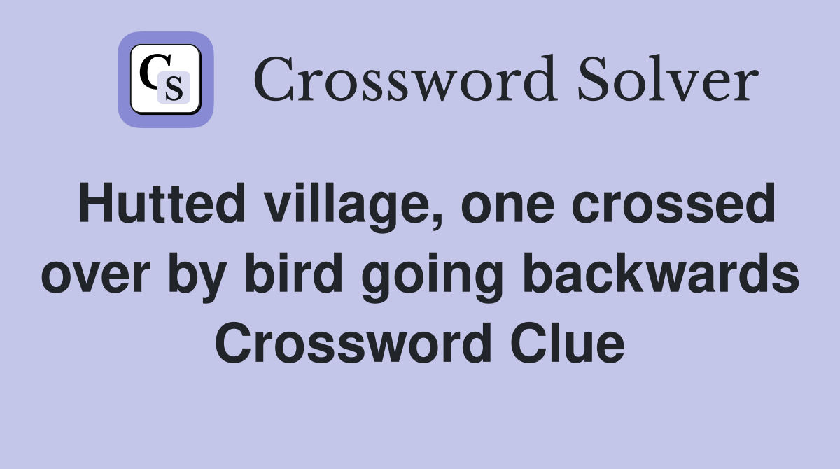 Hutted village, one crossed over by bird going backwards Crossword Clue