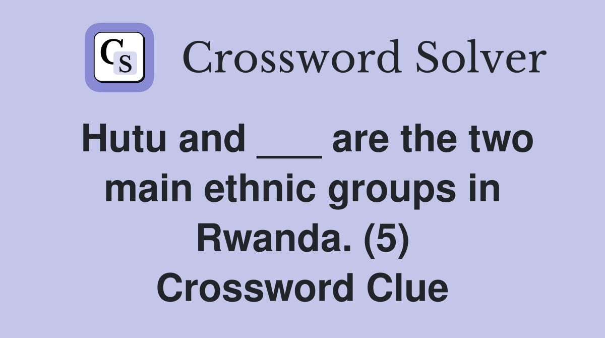 Hutu and ___ are the two main ethnic groups in Rwanda. (5) Crossword Clue
