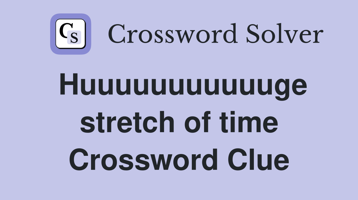 Huuuuuuuuuuuge stretch of time Crossword Clue