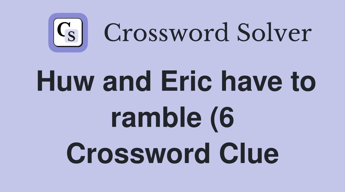Huw and Eric have to ramble (6) Crossword Clue Answers Crossword Solver Huw and Eric have to ramble (6) Crossword Clue Answers Crossword Solver
