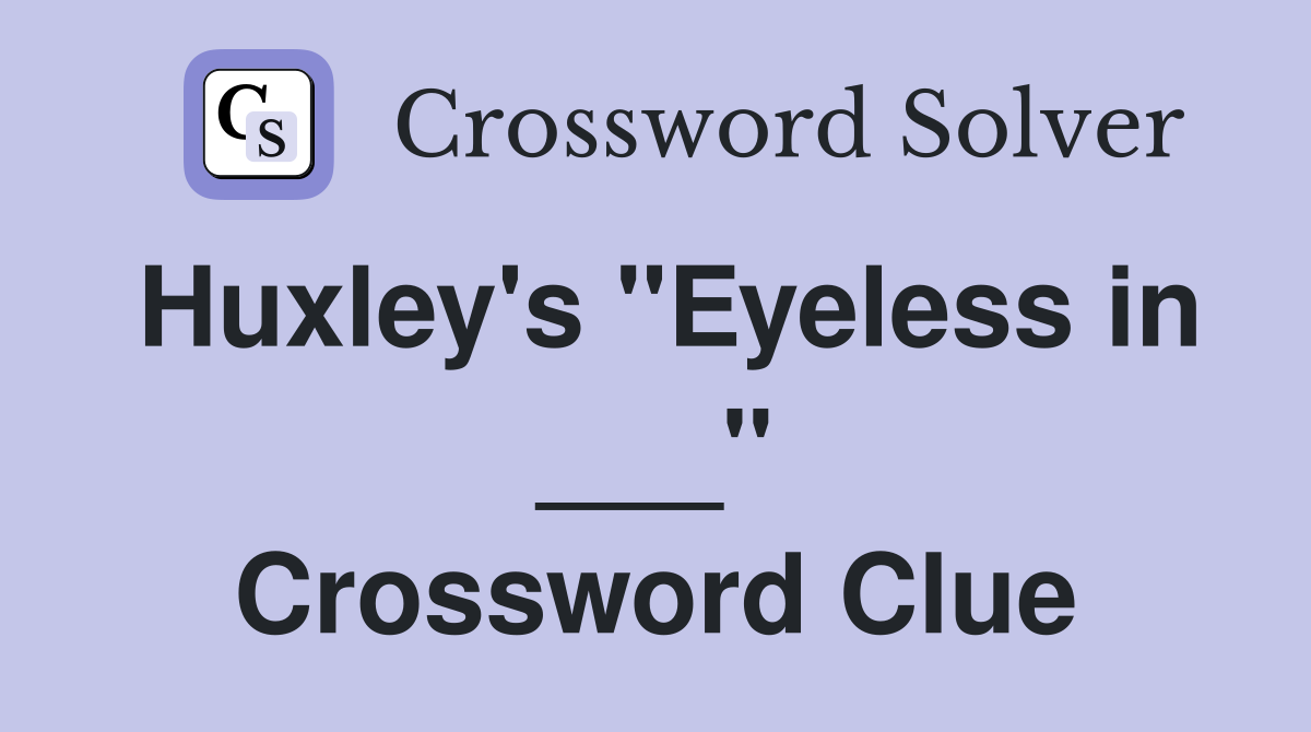 Huxley's "Eyeless in ___" Crossword Clue