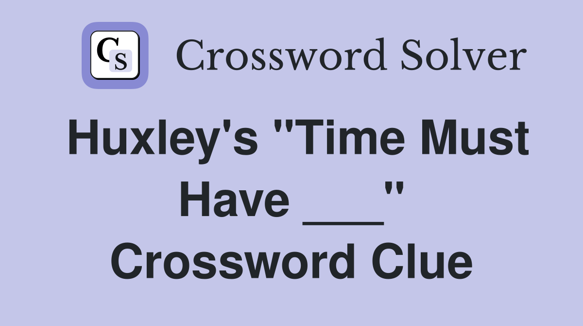 Huxley's "Time Must Have ___" Crossword Clue