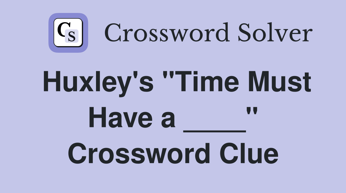 Huxley's "Time Must Have a ____" Crossword Clue