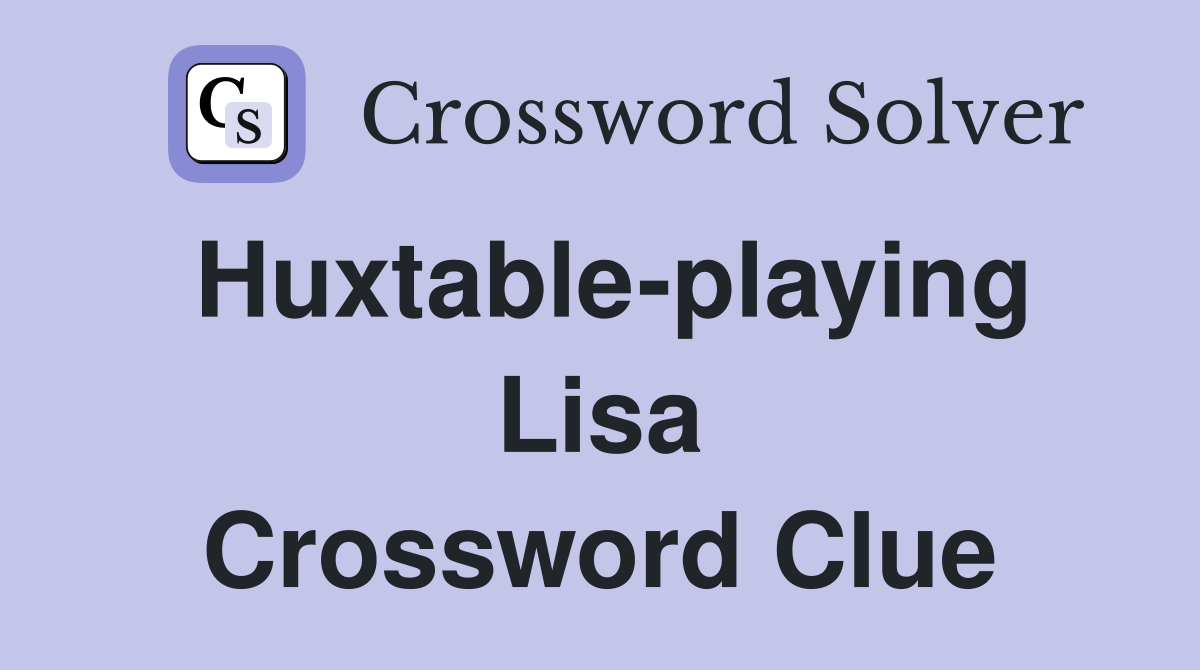 Huxtable-playing Lisa Crossword Clue