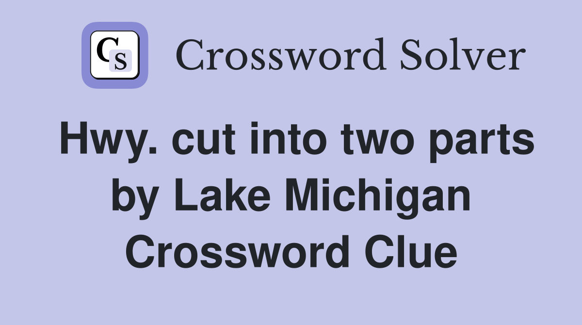Hwy. cut into two parts by Lake Michigan Crossword Clue
