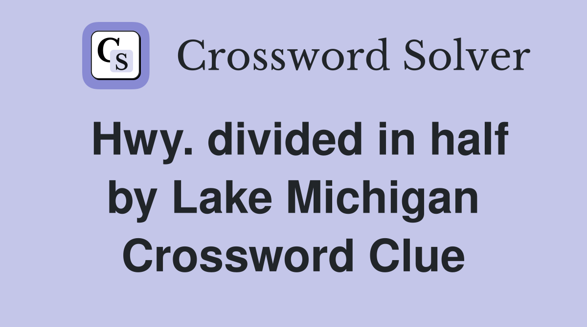 Hwy. divided in half by Lake Michigan Crossword Clue