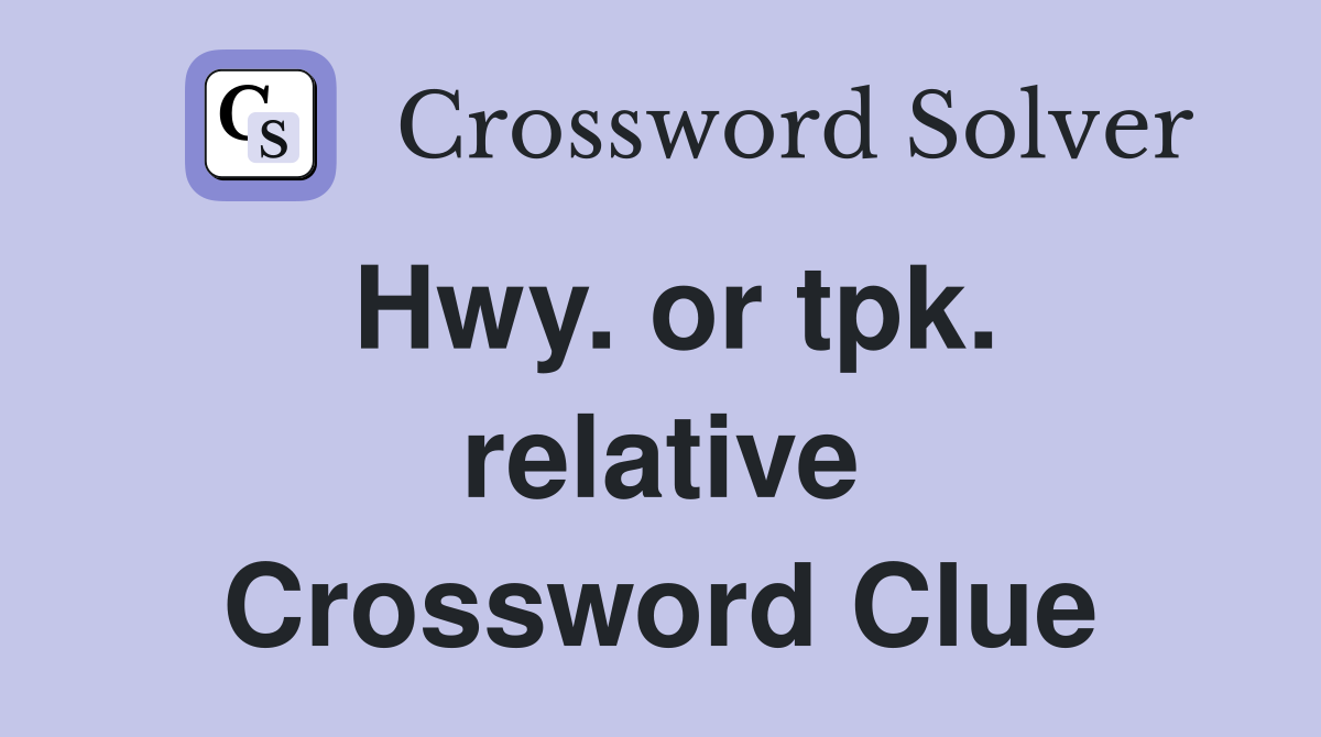 Hwy. or tpk. relative Crossword Clue