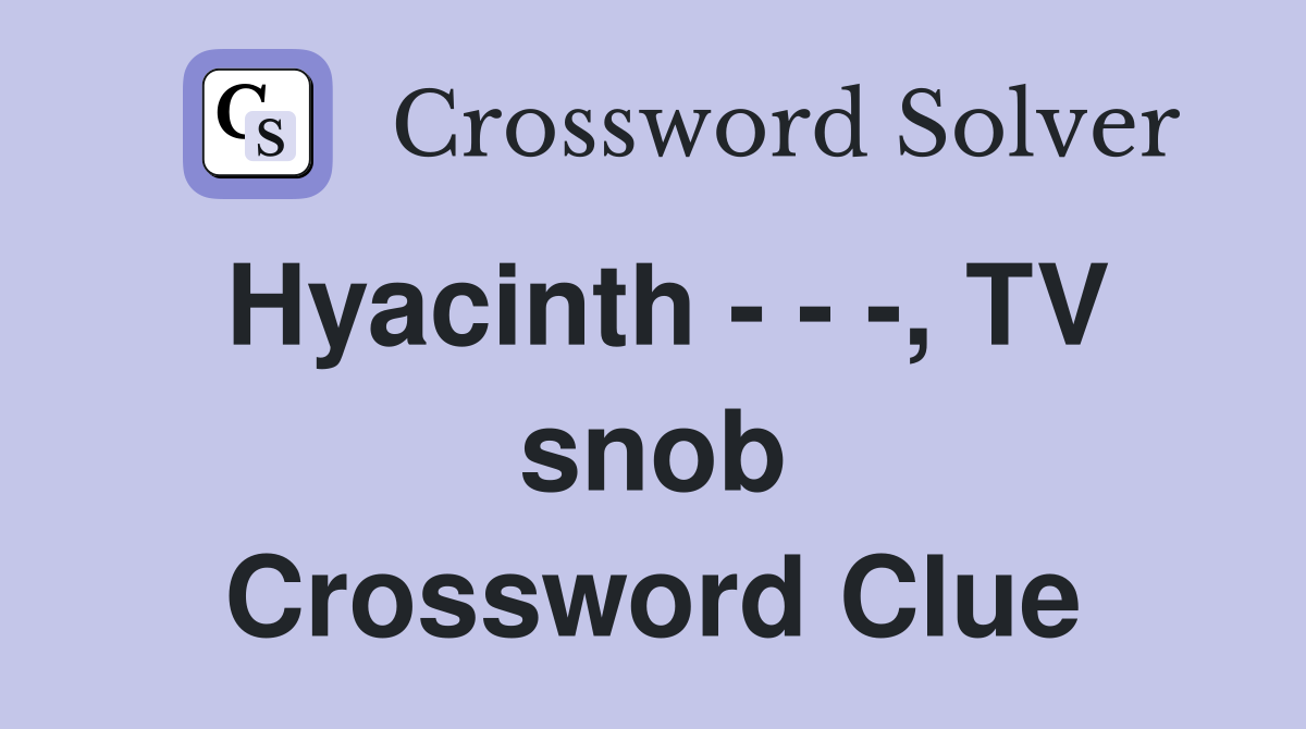 Hyacinth - - -, TV snob Crossword Clue