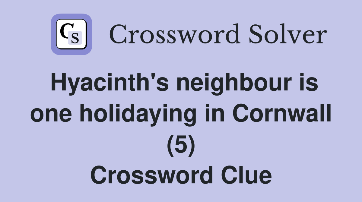 Hyacinth's neighbour is one holidaying in Cornwall (5) Crossword Clue