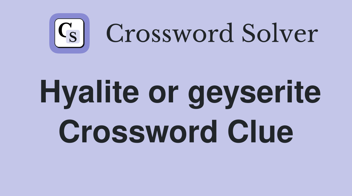 Hyalite or geyserite Crossword Clue