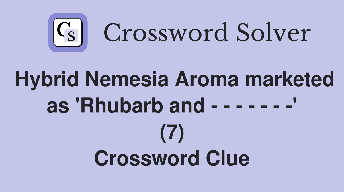 Hybrid Nemesia Aroma marketed as 'Rhubarb and - - - - - - -' (7) Crossword Clue