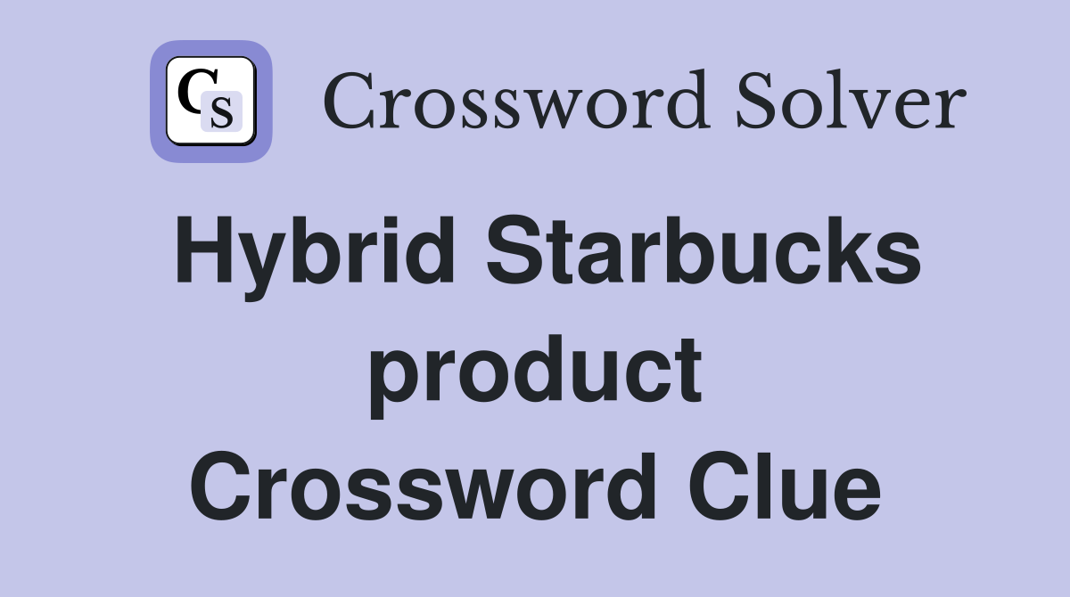 Hybrid Starbucks product Crossword Clue