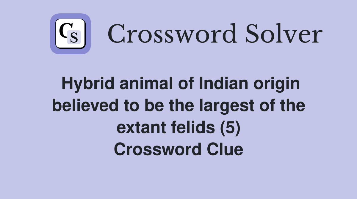 Hybrid animal of Indian origin believed to be the largest of the extant felids (5) Crossword Clue