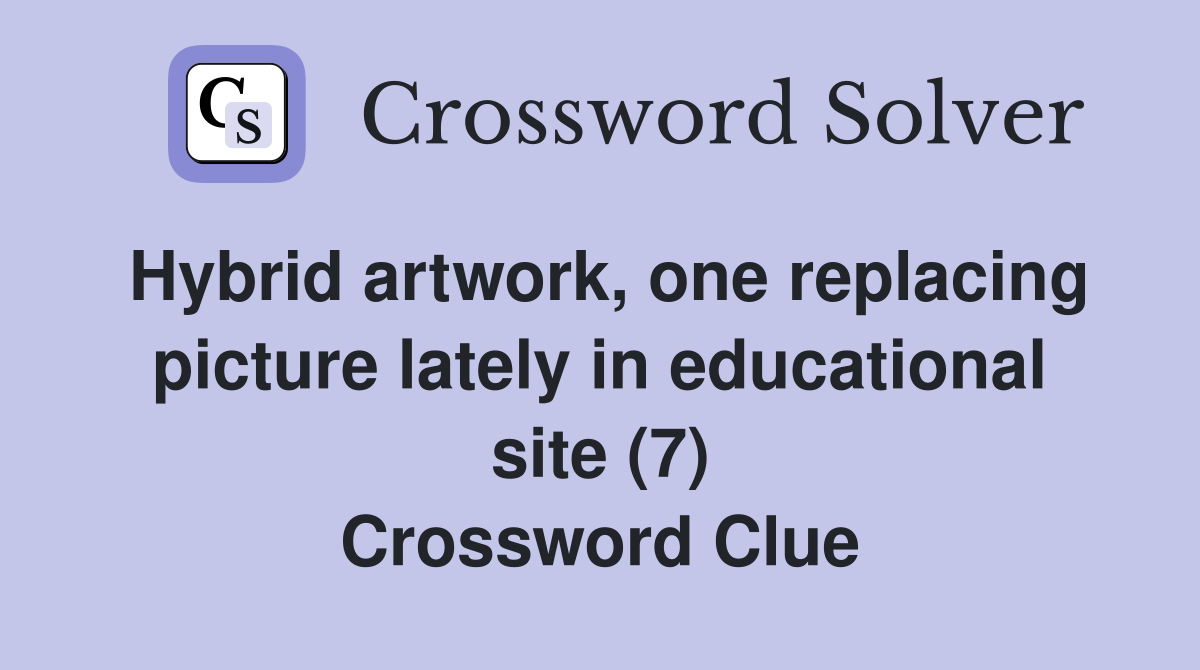 Hybrid artwork, one replacing picture lately in educational site (7) Crossword Clue