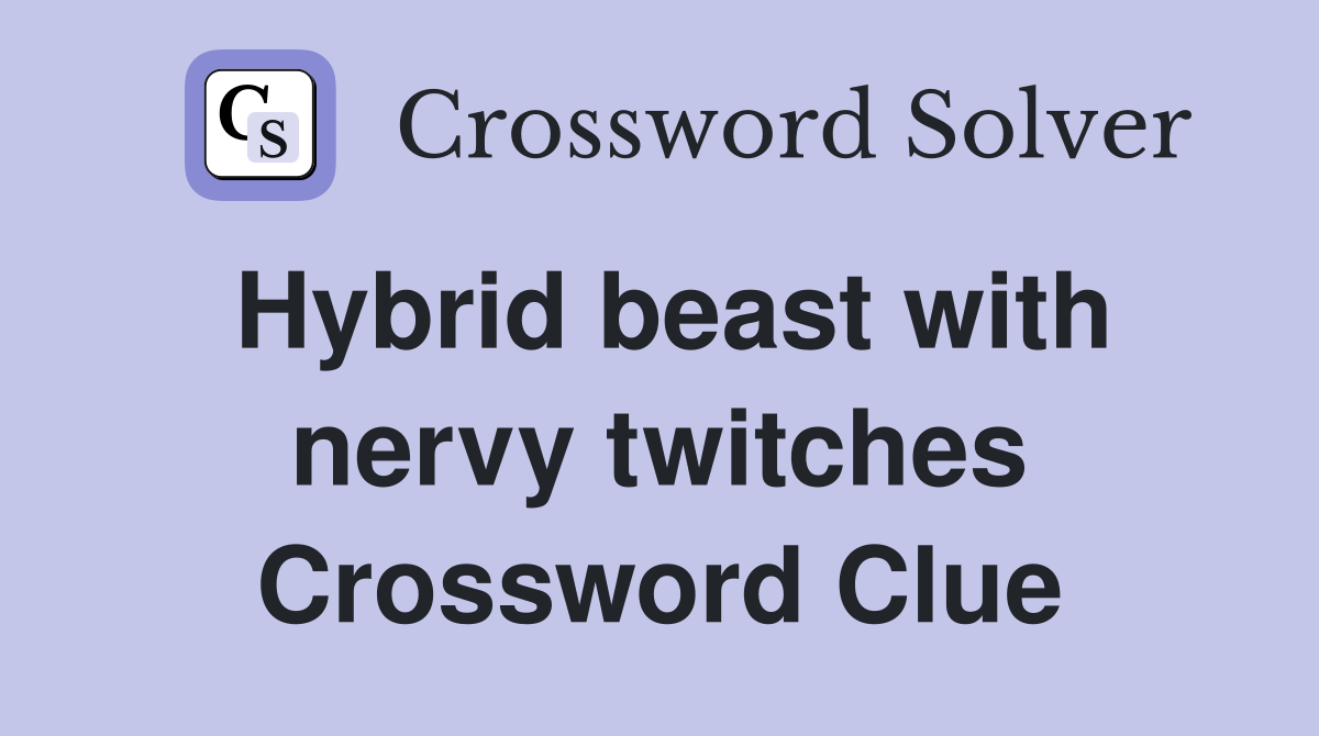 Hybrid beast with nervy twitches Crossword Clue