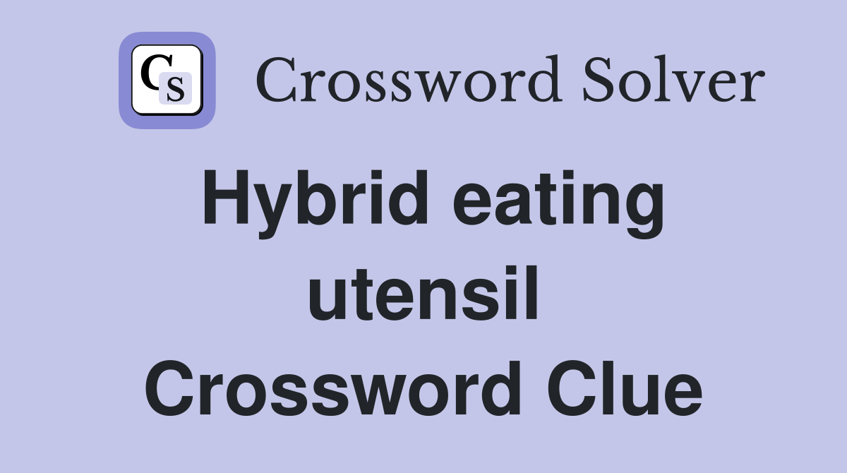 Hybrid eating utensil Crossword Clue
