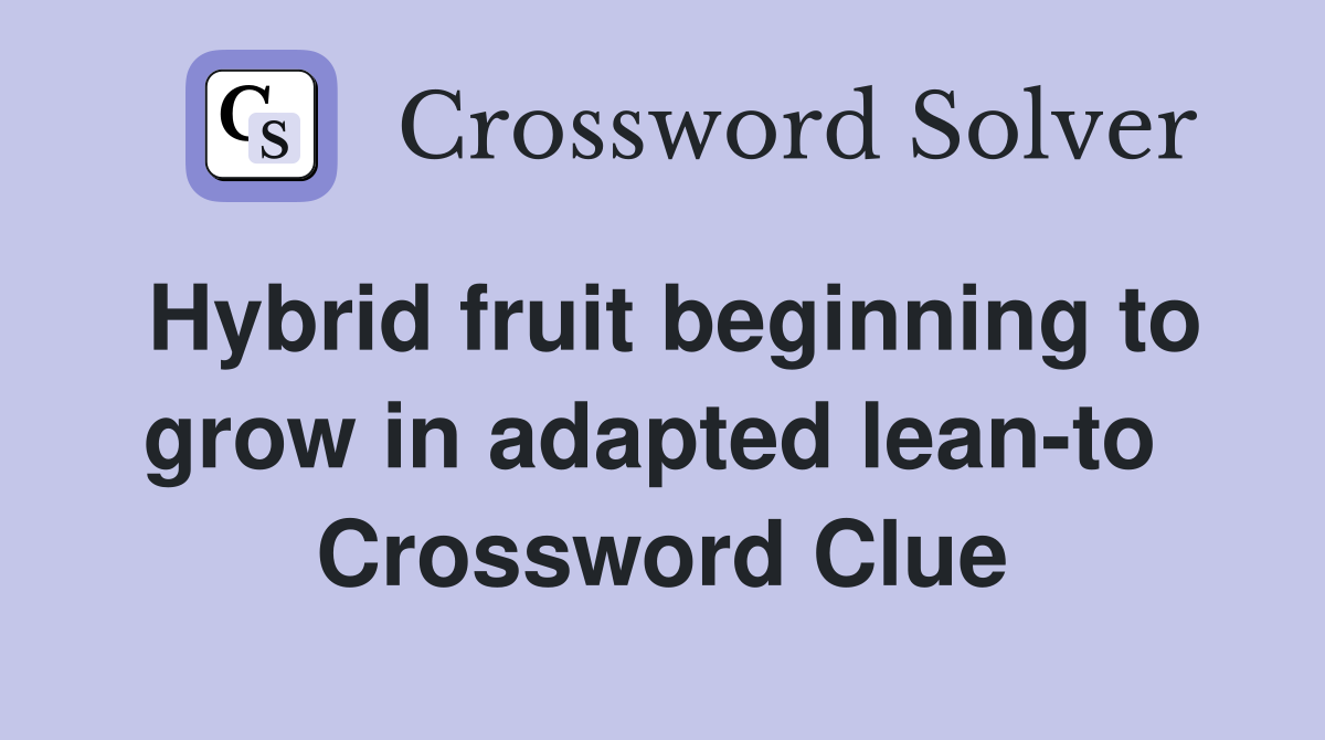 Hybrid fruit beginning to grow in adapted lean-to  Crossword Clue