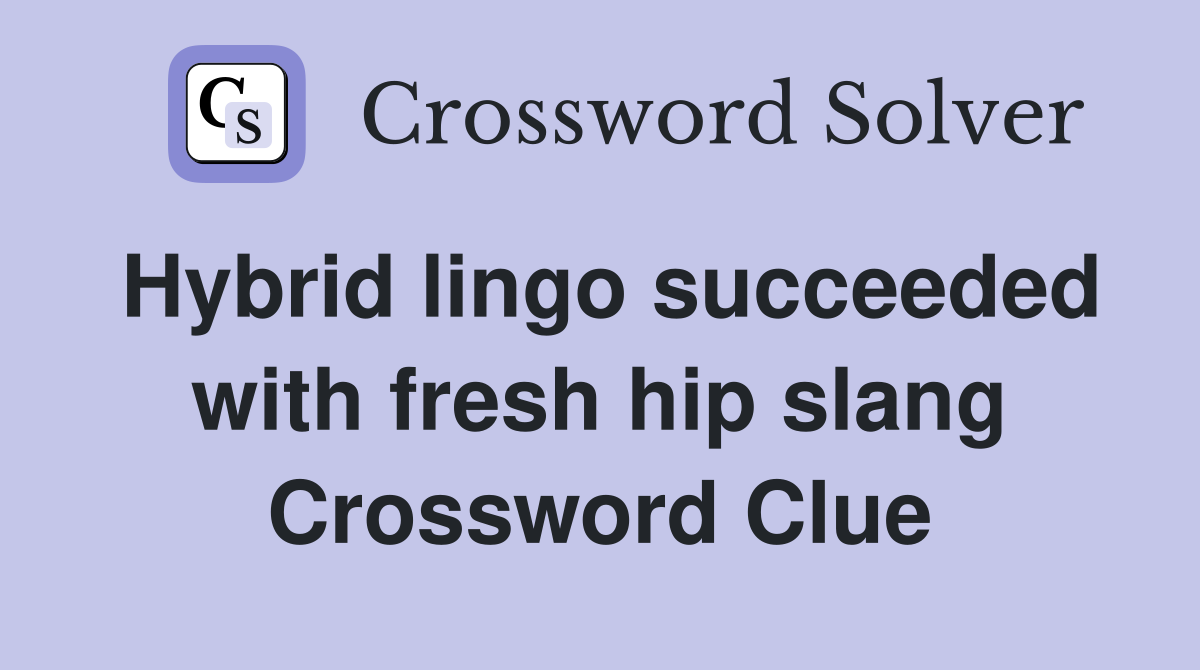 Hybrid lingo succeeded with fresh hip slang Crossword Clue