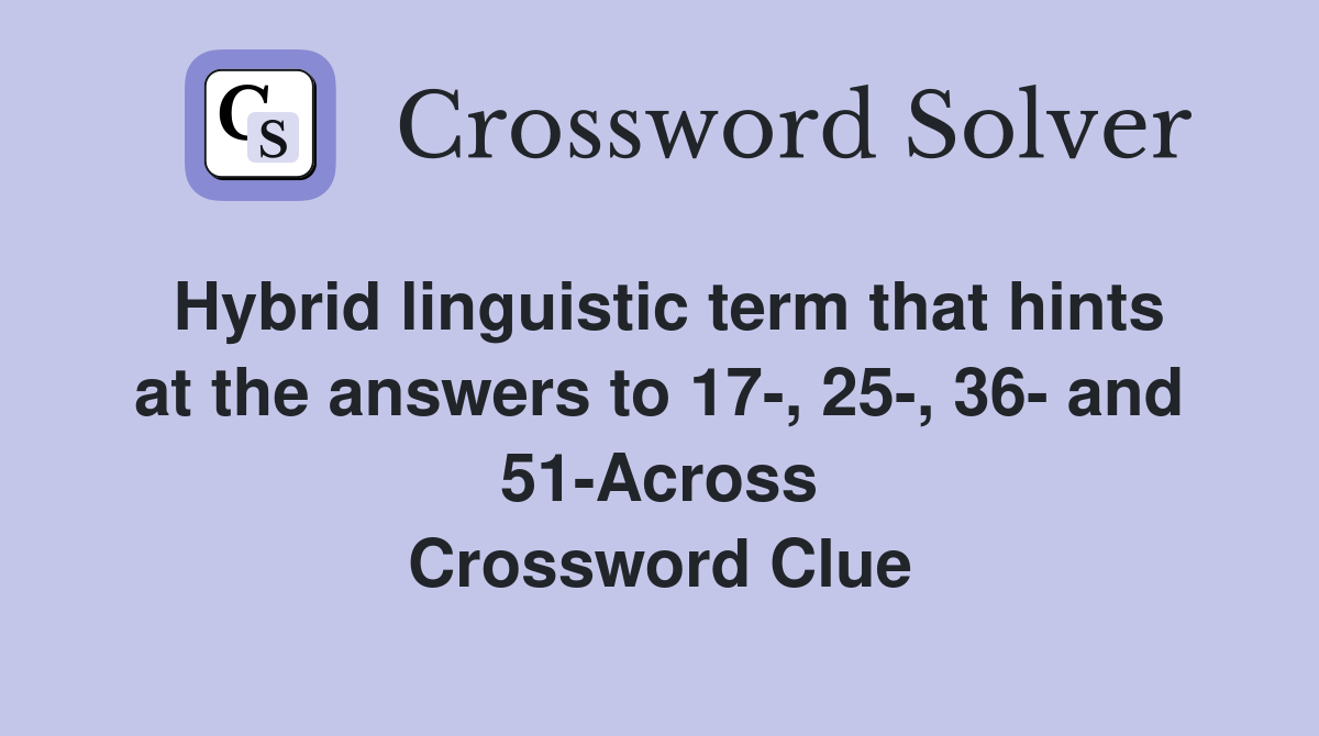 Hybrid linguistic term that hints at the answers to 17-, 25-, 36- and 51-Across Crossword Clue
