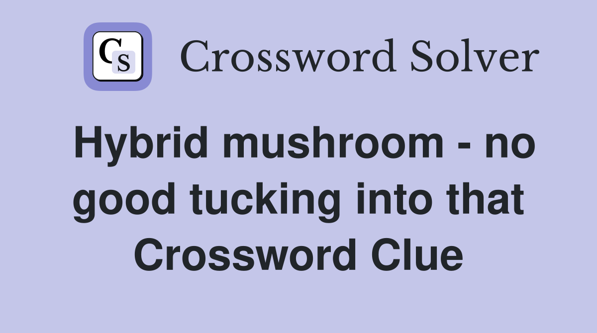 Hybrid mushroom - no good tucking into that Crossword Clue