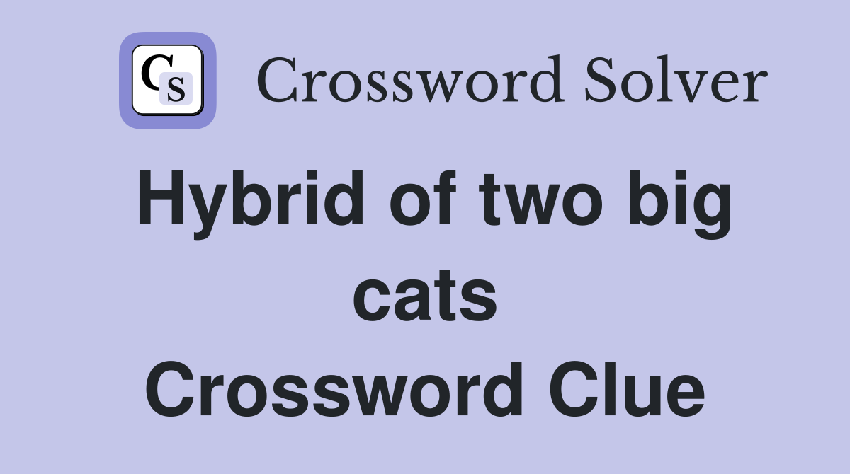 Hybrid of two big cats Crossword Clue