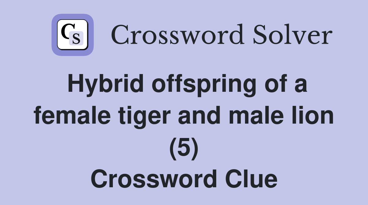 Hybrid offspring of a female tiger and male lion (5) Crossword Clue