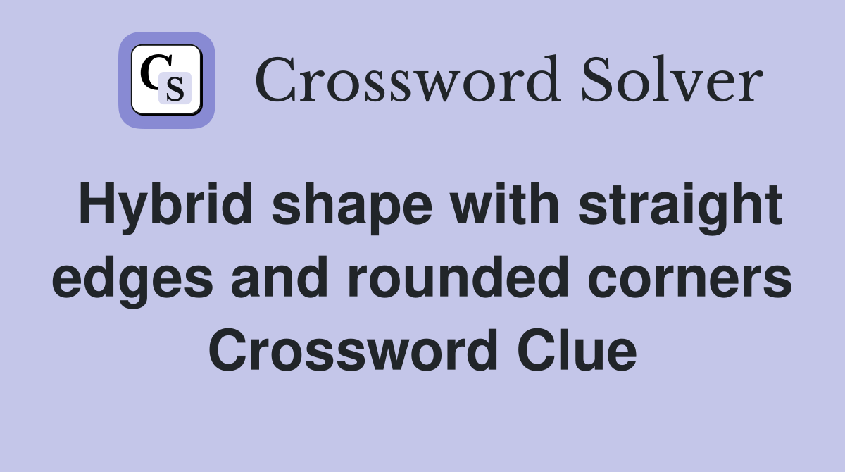 Hybrid shape with straight edges and rounded corners Crossword Clue