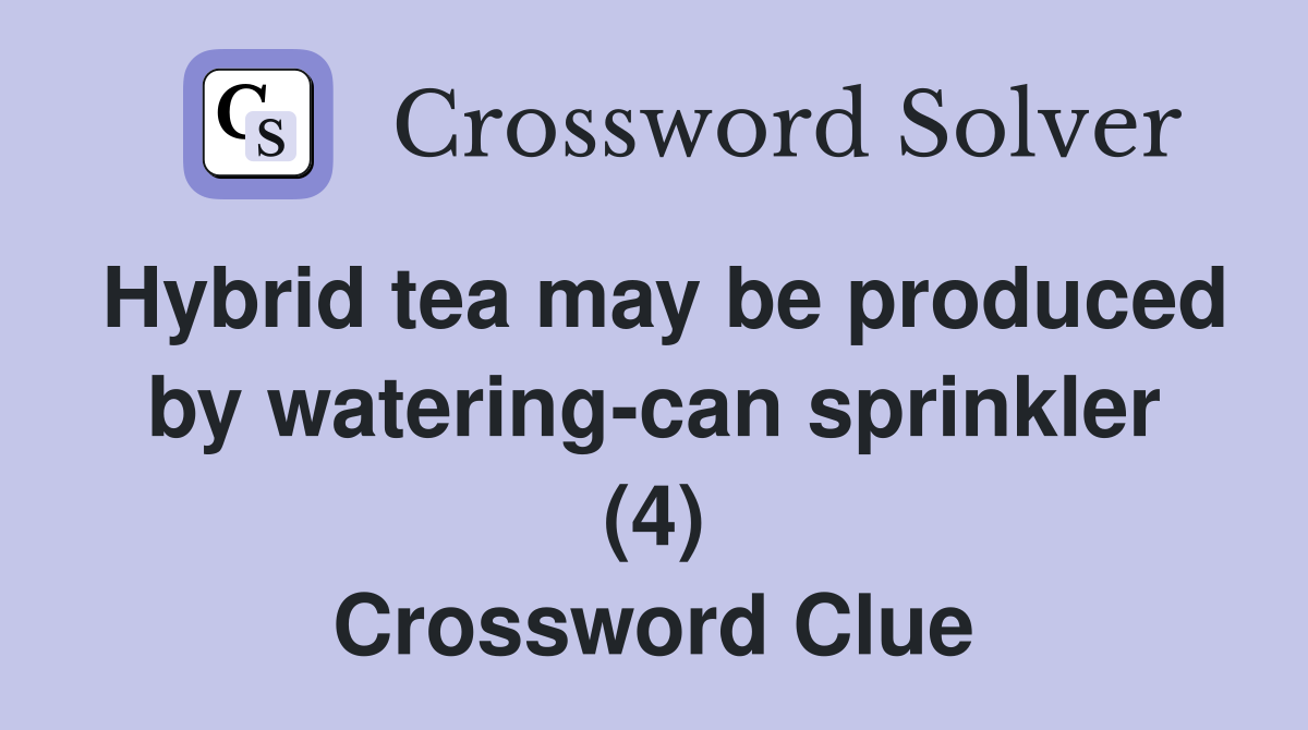 Hybrid tea may be produced by watering-can sprinkler (4) Crossword Clue