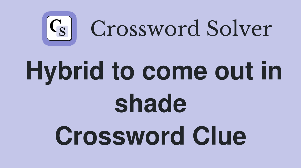 Hybrid to come out in shade Crossword Clue