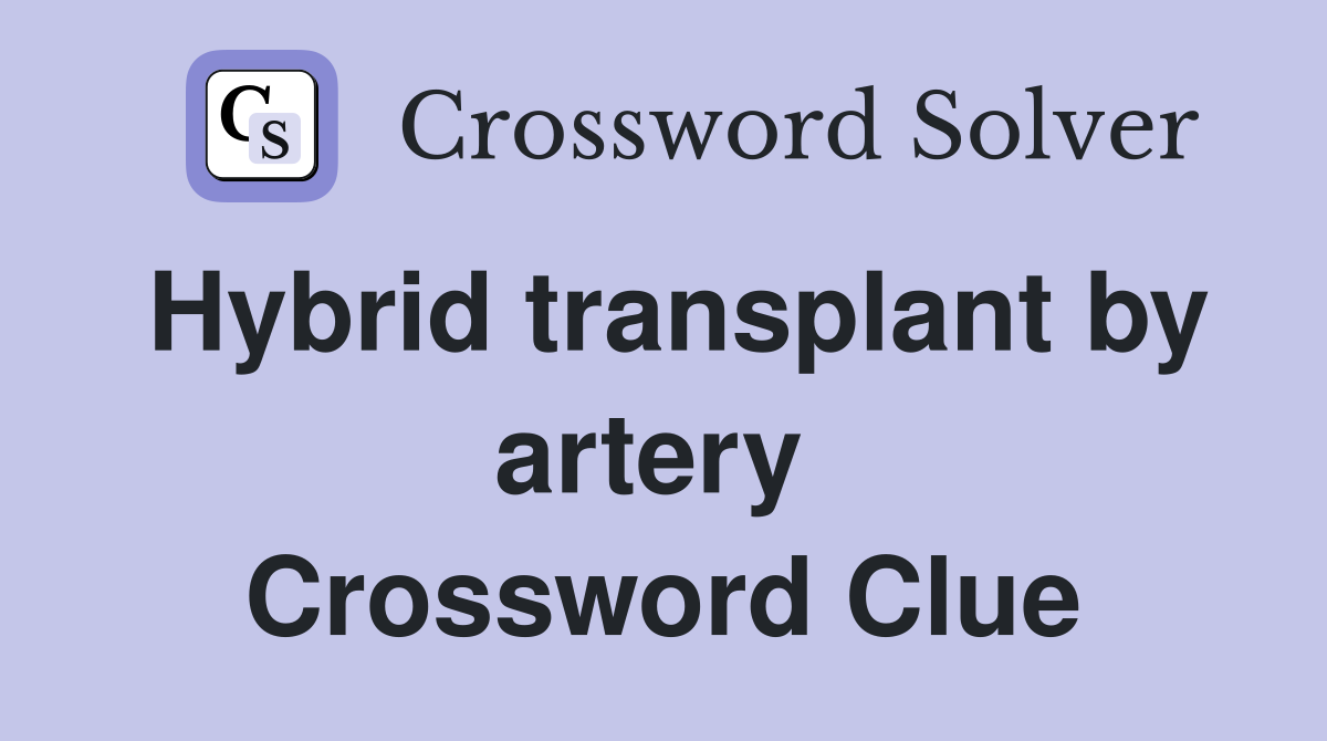 Hybrid transplant by artery  Crossword Clue