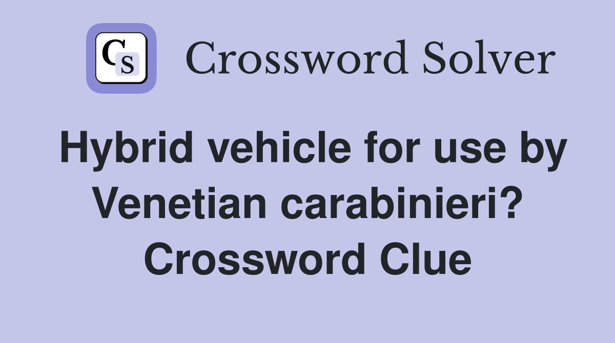 Hybrid vehicle for use by Venetian carabinieri? Crossword Clue