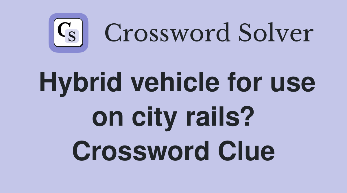 Hybrid vehicle for use on city rails? Crossword Clue