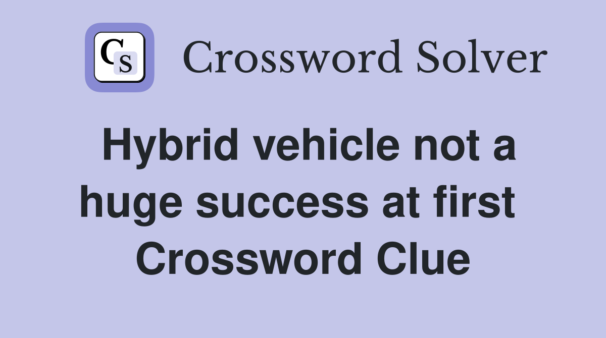 Hybrid vehicle not a huge success at first  Crossword Clue