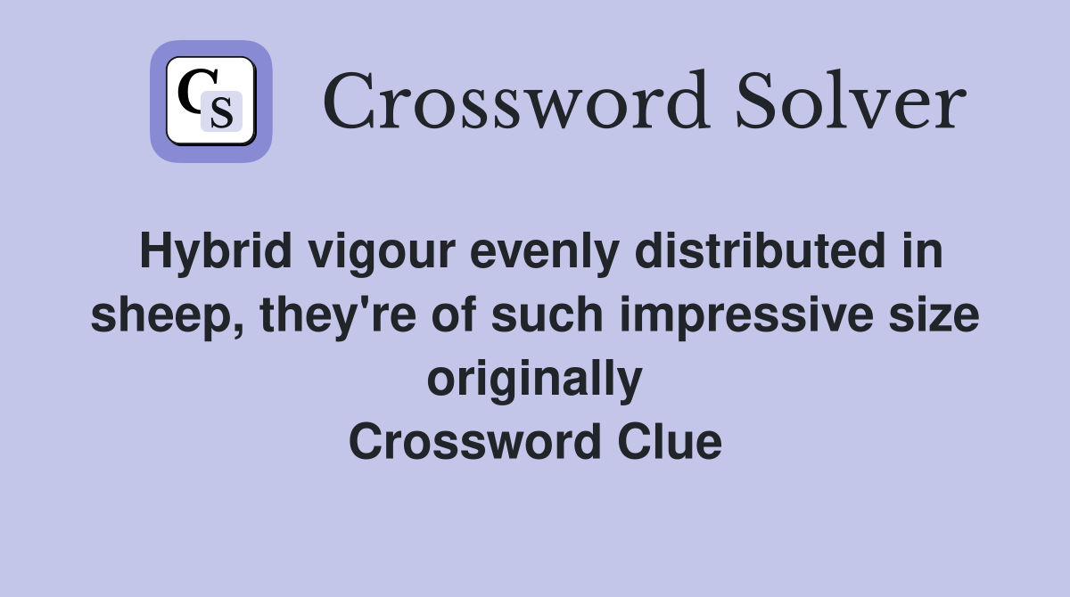 Hybrid vigour evenly distributed in sheep, they're of such impressive size originally Crossword Clue