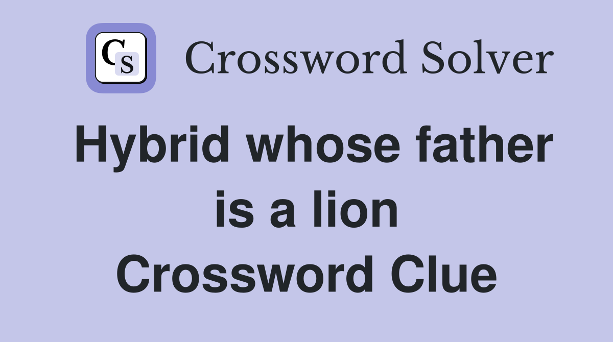 Hybrid whose father is a lion Crossword Clue