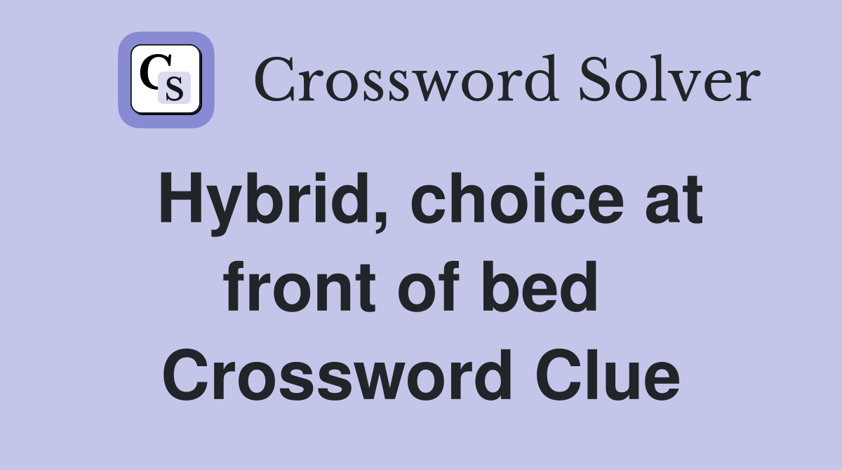 Hybrid, choice at front of bed  Crossword Clue